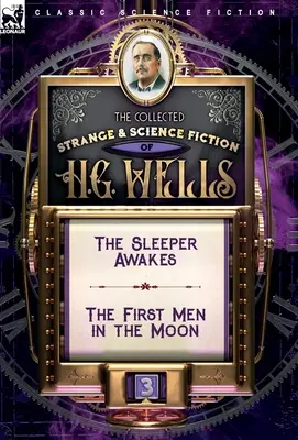 The Collected Strange & Science Fiction of H. G. Wells: Tom 3 - Przebudzenie śpiącego i Pierwsi ludzie na Księżycu - The Collected Strange & Science Fiction of H. G. Wells: Volume 3-The Sleeper Awakes & The First Men in the Moon