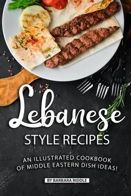 Przepisy w stylu libańskim: Ilustrowana książka kucharska z pomysłami na dania z Bliskiego Wschodu! - Lebanese Style Recipes: An Illustrated Cookbook of Middle Eastern Dish Ideas!