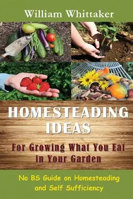 Domowe pomysły na uprawę tego, co jesz w swoim ogrodzie: Przewodnik po gospodarstwie domowym i samowystarczalności - Homesteading Ideas for Growing What You Eat in Your Garden: No Bs Guide on Homesteading and Self Sufficiency