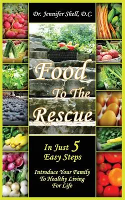 Jedzenie na ratunek: W zaledwie 5 prostych krokach - wprowadź swoją rodzinę w zdrowy tryb życia na całe życie - Food to the Rescue: In Just 5 Easy Steps - Introduce Your Family to Healthy Living for Life