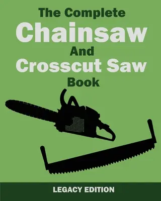 The Complete Chainsaw and Crosscut Saw Book (Legacy Edition): Sprzęt, technika, użytkowanie, konserwacja i praca z drewnem - The Complete Chainsaw and Crosscut Saw Book (Legacy Edition): Saw Equipment, Technique, Use, Maintenance, And Timber Work