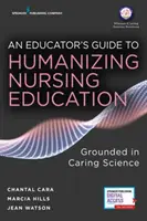 Przewodnik edukatora po humanizacji edukacji pielęgniarskiej: Opierając się na nauce o trosce - An Educator's Guide to Humanizing Nursing Education: Grounded in Caring Science