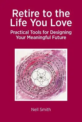 Odejdź do życia, które kochasz: Praktyczne narzędzia do projektowania znaczącej przyszłości - Retire to the Life You Love: Practical Tools for Designing Your Meaningful Future