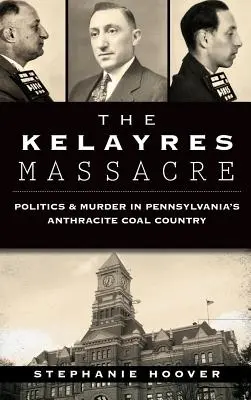 Masakra w Kelayres: Polityka i morderstwo w antracytowym kraju węglowym Pensylwanii - The Kelayres Massacre: Politics & Murder in Pennsylvania's Anthracite Coal Country