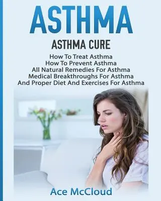 Astma: Asthma Cure: Jak leczyć astmę: Jak Zapobiegać Astmie, Wszystkie Naturalne Leki Na Astmę, Przełomowe Odkrycia Medyczne Na Astmę - Asthma: Asthma Cure: How To Treat Asthma: How To Prevent Asthma, All Natural Remedies For Asthma, Medical Breakthroughs For As