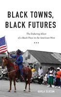 Czarne miasta, czarne przyszłości: Trwały urok czarnego miejsca na amerykańskim Zachodzie - Black Towns, Black Futures: The Enduring Allure of a Black Place in the American West