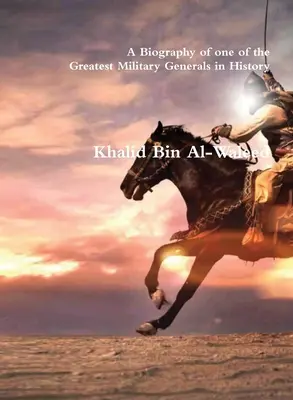 Khalid Bin Al-Waleed: Biografia jednego z największych generałów wojskowych w historii - Khalid Bin Al-Waleed: A Biography of one of the Greatest Military Generals in History