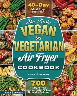 Podstawowa wegańska i wegetariańska książka kucharska z frytkownicą powietrzną - The Basic Vegan & Vegetarian Air Fryer Cookbook