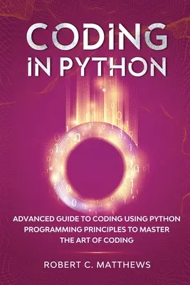 Kodowanie w Pythonie: Zaawansowany przewodnik po kodowaniu z wykorzystaniem zasad programowania w Pythonie, aby opanować sztukę kodowania - Coding in Python: Advanced Guide to Coding Using Python Programming Principles to Master the Art of Coding