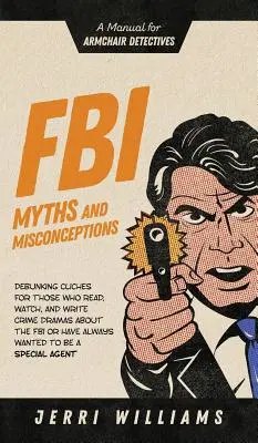 Mity i nieporozumienia FBI: Podręcznik dla detektywów na fotelu - FBI Myths and Misconceptions: A Manual for Armchair Detectives