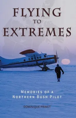 Latanie do ekstremum: Wspomnienia pilota z północnego buszu - Flying to Extremes: Memories of a Northern Bush Pilot