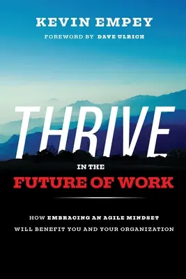 Thrive in the Future of Work: Jak przyjęcie zwinnego sposobu myślenia przyniesie korzyści tobie i twojej organizacji - Thrive in the Future of Work: How Embracing an Agile Mindset Will Benefit You and Your Organization