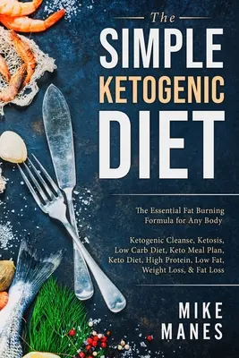 Dieta Keto - Prosta dieta ketogeniczna: The Essential Fat Burning Formula for Any Body: Ketogeniczne oczyszczanie, ketoza, dieta niskowęglowodanowa, plan posiłków Keto, Keto