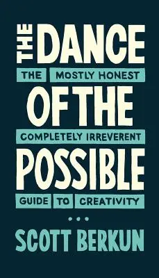 The Dance of the Possible: w większości szczery, całkowicie lekceważący przewodnik po kreatywności - The Dance of the Possible: the mostly honest completely irreverent guide to creativity