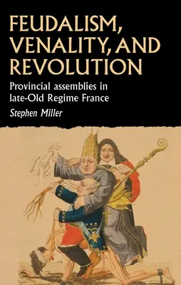 Feudalizm, wenalność i rewolucja: Zgromadzenia prowincjonalne we Francji późnego starego reżimu - Feudalism, Venality, and Revolution: Provincial Assemblies in Late-Old Regime France