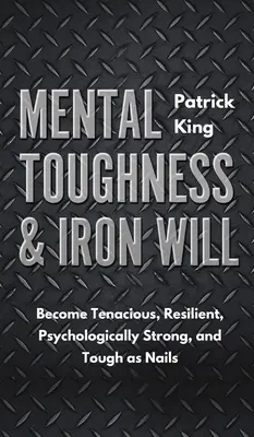 Wytrzymałość psychiczna i żelazna wola: stań się wytrwały, odporny, silny psychicznie i twardy jak gwóźdź - Mental Toughness & Iron Will: Become Tenacious, Resilient, Psychologically Strong, and Tough as Nails