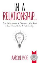 W związku: Unikaj najgorszego i doświadczaj najlepszego w swoim życiu towarzyskim i związkach - In a Relationship: Avoid the Worst & Experience the Best in Your Social Life & Relationships