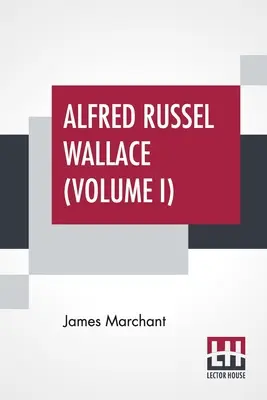 Alfred Russel Wallace (tom I): Listy i wspomnienia w dwóch tomach, tom I. - Alfred Russel Wallace (Volume I): Letters And Reminiscences In Two Volumes, Vol. I.