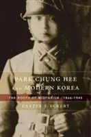 Park Chung Hee i współczesna Korea: Korzenie militaryzmu, 1866-1945 - Park Chung Hee and Modern Korea: The Roots of Militarism, 1866-1945