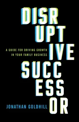 Przełomowy sukcesor: Przewodnik po napędzaniu wzrostu w firmie rodzinnej - Disruptive Successor: A Guide for Driving Growth in Your Family Business