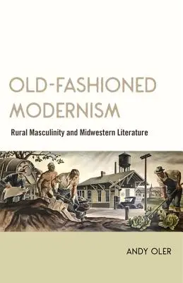 Staromodny modernizm: Wiejska męskość i literatura Środkowego Zachodu - Old-Fashioned Modernism: Rural Masculinity and Midwestern Literature