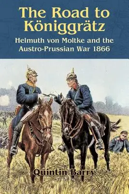 Droga do Kniggrtz: Helmuth Von Moltke i wojna austriacko-pruska 1866 r. - The Road to Kniggrtz: Helmuth Von Moltke and the Austro-Prussian War 1866