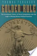 Złota reguła: Teoria inwestycyjna konkurencji partyjnej i logika systemów politycznych napędzanych pieniędzmi - Golden Rule: The Investment Theory of Party Competition and the Logic of Money-Driven Political Systems