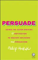 Persuade: Wykorzystanie siedmiu czynników motywacji do opanowania wywierania wpływu i perswazji - Persuade: Using the Seven Drivers of Motivation to Master Influence and Persuasion