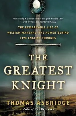 Największy rycerz: Niezwykłe życie Williama Marshala, potęgi stojącej za pięcioma angielskimi tronami - The Greatest Knight: The Remarkable Life of William Marshal, the Power Behind Five English Thrones