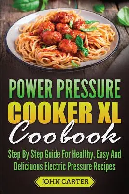 Książka kucharska Power Pressure Cooker XL: Przewodnik krok po kroku po zdrowych, łatwych i pysznych przepisach na elektryczne szybkowary - Power Pressure Cooker XL Cookbook: Step By Step Guide For Healthy, Easy And Delicious Electric Pressure Recipes