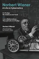 Norbert Wiener - życie w cybernetyce: Ex-Prodigy: My Childhood and Youth oraz I Am a Mathematician: The Later Life of a Prodigy - Norbert Wiener-A Life in Cybernetics: Ex-Prodigy: My Childhood and Youth and I Am a Mathematician: The Later Life of a Prodigy