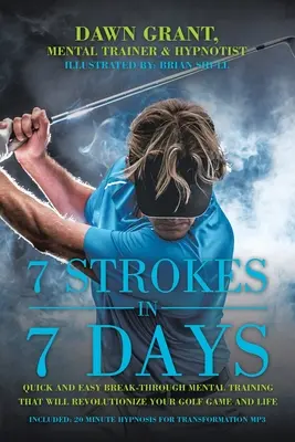 7 uderzeń w 7 dni: Szybki i łatwy trening mentalny, który zrewolucjonizuje twoją grę w golfa i życie - 7 Strokes in 7 Days: Quick and Easy Break-Through Mental Training That Will Revolutionize Your Golf Game and Life