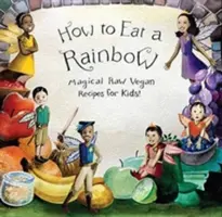 Jak zjeść tęczę: Magiczne surowe wegańskie przepisy dla dzieci! - How to Eat a Rainbow: Magical Raw Vegan Recipes for Kids!