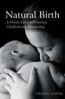 Naturalne narodziny: Holistyczny przewodnik po ciąży, porodzie i karmieniu piersią - Natural Birth: A Holistic Guide to Pregnancy, Childbirth and Breastfeeding