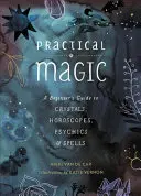 Praktyczna magia: przewodnik dla początkujących po kryształach, horoskopach, medium i zaklęciach - Practical Magic: A Beginner's Guide to Crystals, Horoscopes, Psychics, and Spells