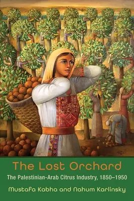 Zaginiony sad: palestyńsko-arabski przemysł cytrusowy, 1850-1950 - The Lost Orchard: The Palestinian-Arab Citrus Industry, 1850-1950