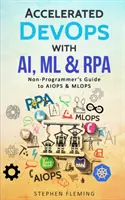 Przyspieszone DevOps z AI, ML i RPA: Przewodnik dla nie-programistów po AIOPS i MLOPS - Accelerated DevOps with AI, ML & RPA: Non-Programmer's Guide to AIOPS & MLOPS