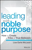 Przywództwo ze szlachetnym celem: jak stworzyć plemię prawdziwych wierzących - Leading with Noble Purpose: How to Create a Tribe of True Believers