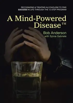 Choroba napędzana umysłem(TM): Rozpoznawanie i leczenie alkoholizmu w celu osiągnięcia sukcesu w życiu dzięki Programowi 12 Kroków - A Mind-Powered Disease(TM): Recognizing & treating alcoholism to find success in life through the 12 Step Program