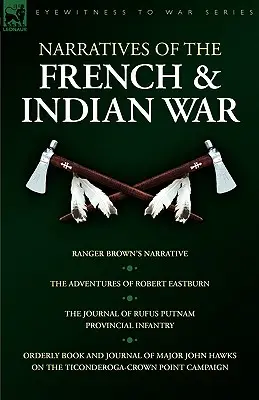 Narracje z wojny francusko-indyjskiej: Narracja Rangera Browna, Przygody Roberta Eastburna, Dziennik Rufusa Putnama - Prowincjonalna piechota i - Narratives of the French & Indian War: Ranger Brown's Narrative, the Adventures of Robert Eastburn, the Journal of Rufus Putnam-Provincial Infantry &