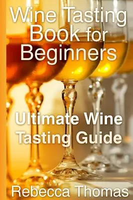Książka o degustacji wina dla początkujących: Najlepszy przewodnik po degustacji wina - Wine Tasting Book for Beginners: Ultimate Wine Tasting Guide