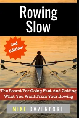 Powolne wiosłowanie: Sekret szybkiej jazdy i osiągania tego, czego chcesz od wioślarstwa - Rowing Slow: The Secret For Going Fast And Getting What You Want From Your Rowing