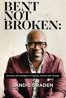 Bent Not Broken: Przekraczanie życiowych mostów tragedii, traumy i triumfu - Bent Not Broken: Crossing Life's Bridges of Tragedy, Trauma and Triumph