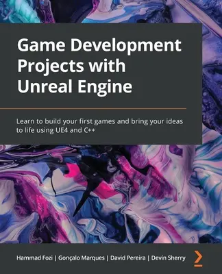 Projekty tworzenia gier w silniku Unreal Engine: Naucz się tworzyć swoje pierwsze gry i ożywiaj swoje pomysły za pomocą UE4 i C++ - Game Development Projects with Unreal Engine: Learn to build your first games and bring your ideas to life using UE4 and C++