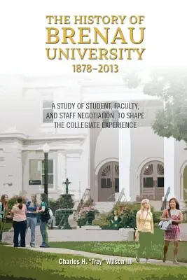 Historia Uniwersytetu Brenau, 1878-2013: Studium negocjacji studentów, wykładowców i pracowników w celu ukształtowania doświadczenia kolegialnego - The History of Brenau University, 1878-2013: A Study of Student, Faculty, and Staff Negotiation to Shape the Collegiate Experience