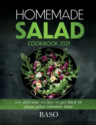 Domowa książka kucharska z sałatkami 2021: 100 pysznych przepisów na powrót do formy po lecie - Homemade salad cookbook 2021: 100 delicious recipes to get back in shape after summer time