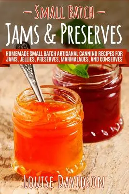 Dżemy i przetwory z małych partii: Domowe małe partie rzemieślniczych przepisów na dżemy, galaretki, przetwory, marmolady i przetwory - Small Batch Jams & Preserves: Homemade Small Batch Artisanal Canning Recipes for Jams, Jellies, Preserves, Marmalades, and Conserves