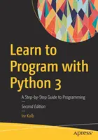 Naucz się programować w Pythonie 3: Przewodnik po programowaniu krok po kroku - Learn to Program with Python 3: A Step-By-Step Guide to Programming
