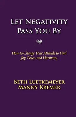 Niech negatywność cię ominie: Jak zmienić swoje nastawienie, aby odnaleźć radość, spokój i harmonię - Let Negativity Pass You by: How to Change Your Attitude to Find Joy, Peace, and Harmony