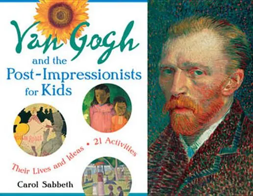 Van Gogh i postimpresjoniści dla dzieci, 34: Ich życie i idee, 21 ćwiczeń - Van Gogh and the Post-Impressionists for Kids, 34: Their Lives and Ideas, 21 Activities